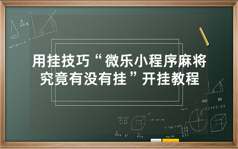 用挂技巧“微乐小程序麻将究竟有没有挂”开挂教程