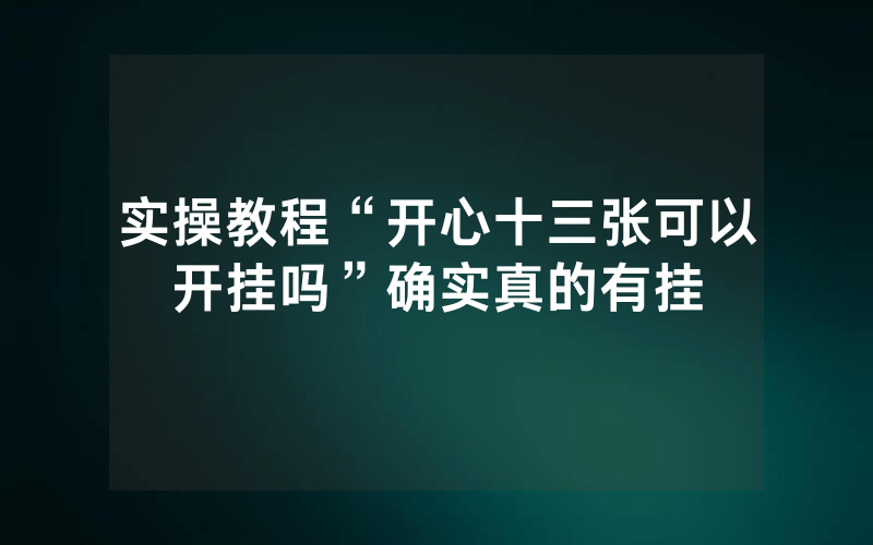 实操教程“开心十三张可以开挂吗”确实真的有挂