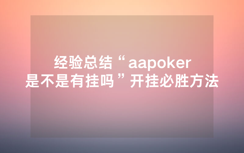 经验总结“aapoker是不是有挂吗”开挂必胜方法