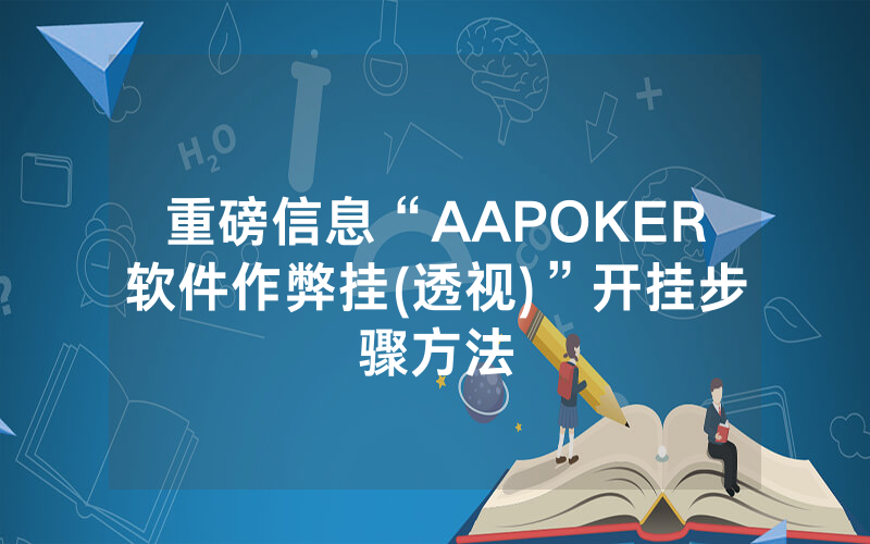 重磅信息“AAPOKER软件作弊挂(透视)”开挂步骤方法