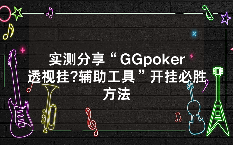 实测分享“GGpoker透视挂?辅助工具”开挂必胜方法