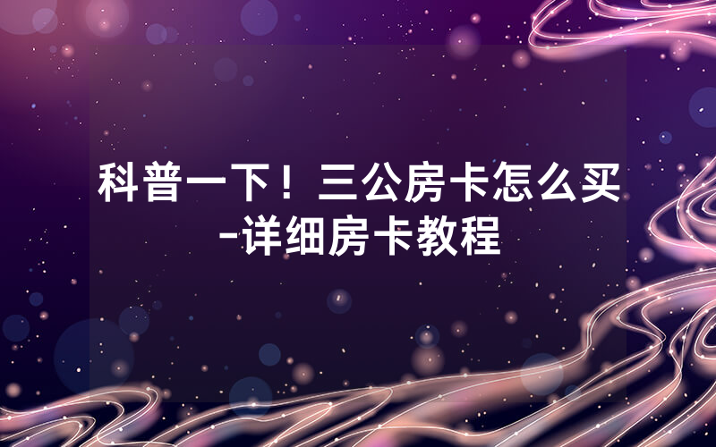 科普一下！三公房卡怎么买-详细房卡教程