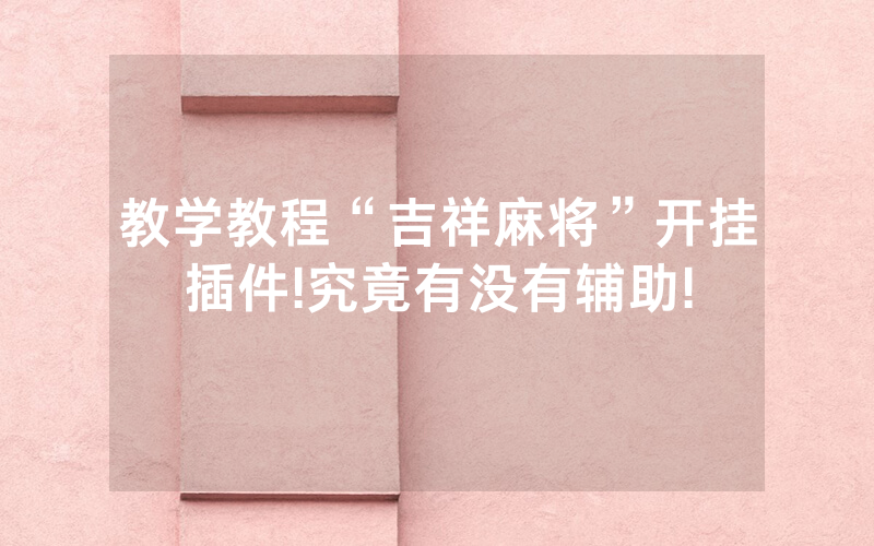 教学教程“吉祥麻将”开挂插件!究竟有没有辅助!