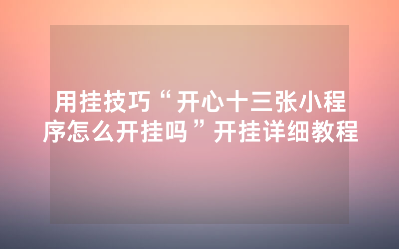 用挂技巧“开心十三张小程序怎么开挂吗”开挂详细教程