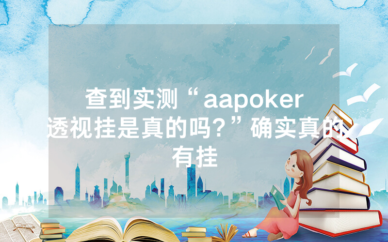 查到实测“aapoker透视挂是真的吗?”确实真的有挂