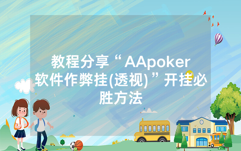 教程分享“AApoker软件作弊挂(透视)”开挂必胜方法