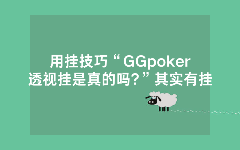 用挂技巧“GGpoker透视挂是真的吗?”其实有挂