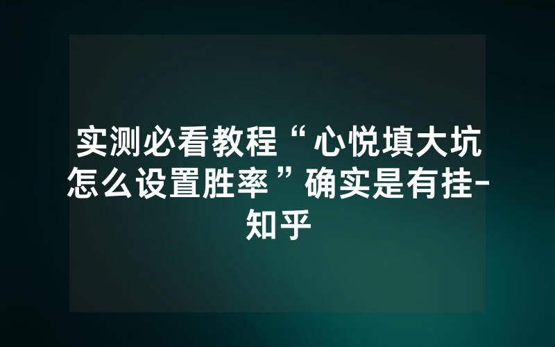 实测必看教程“心悦填大坑怎么设置胜率”确实是有挂-知乎