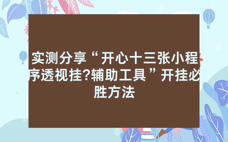 实测分享“开心十三张小程序透视挂?辅助工具”开挂必胜方法