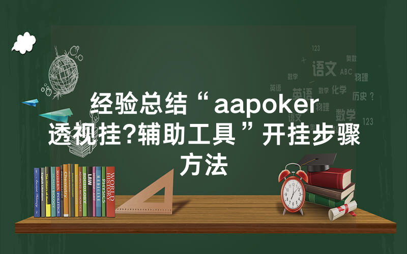 经验总结“aapoker透视挂?辅助工具”开挂步骤方法