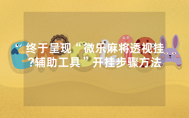 终于呈现“微乐麻将透视挂?辅助工具”开挂步骤方法