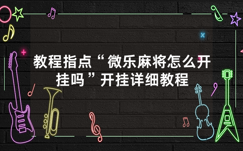 教程指点“微乐麻将怎么开挂吗”开挂详细教程