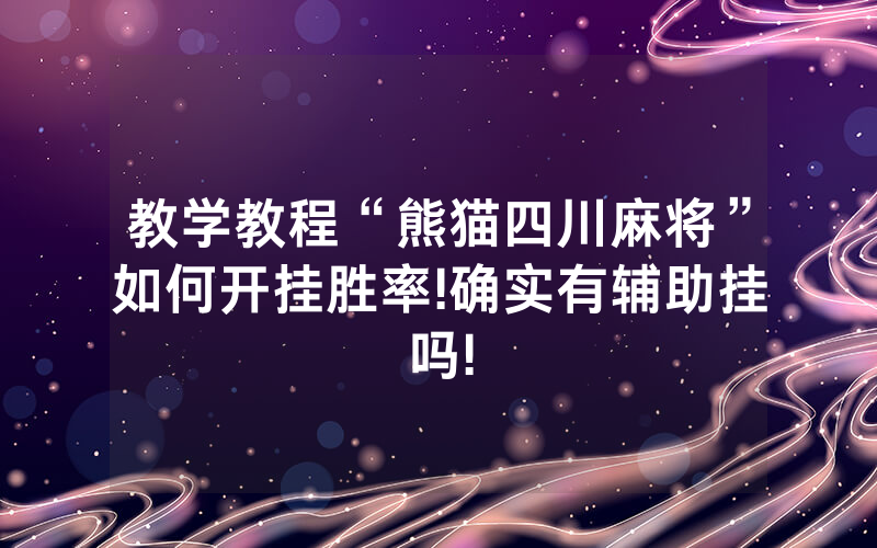 教学教程“熊猫四川麻将”如何开挂胜率!确实有辅助挂吗!