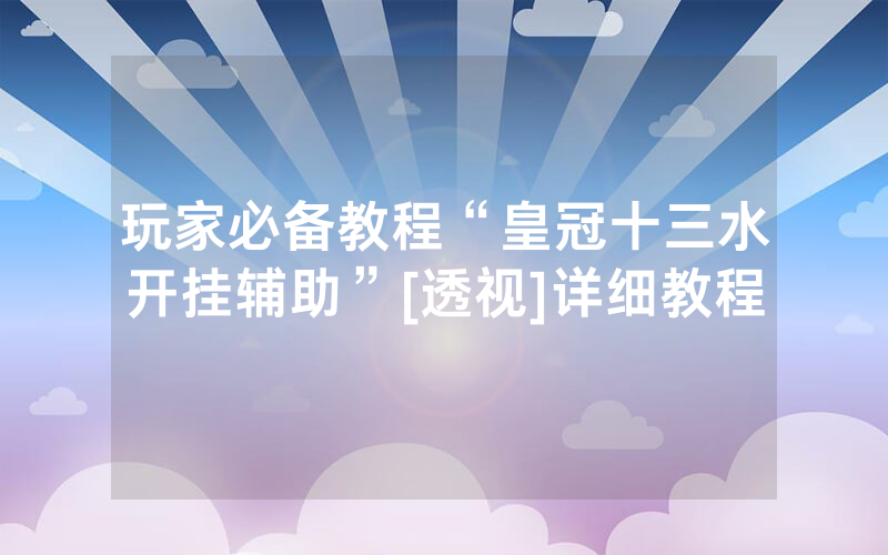 玩家必备教程“皇冠十三水开挂辅助”[透视]详细教程