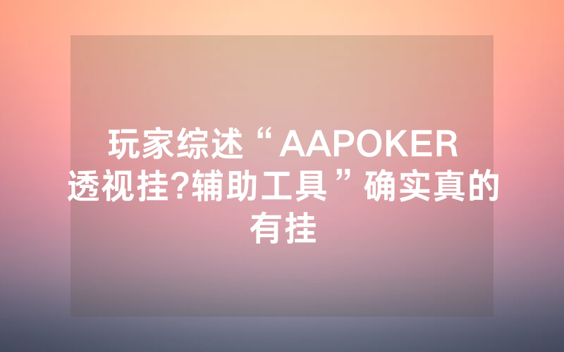 玩家综述“AAPOKER透视挂?辅助工具”确实真的有挂