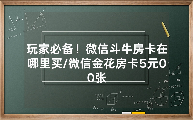 玩家必备！微信斗牛房卡在哪里买/微信金花房卡5元00张