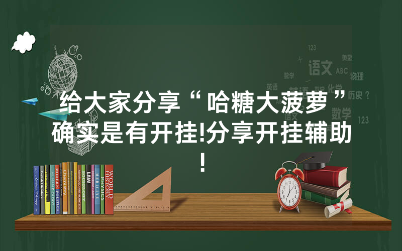 给大家分享“哈糖大菠萝”确实是有开挂!分享开挂辅助!