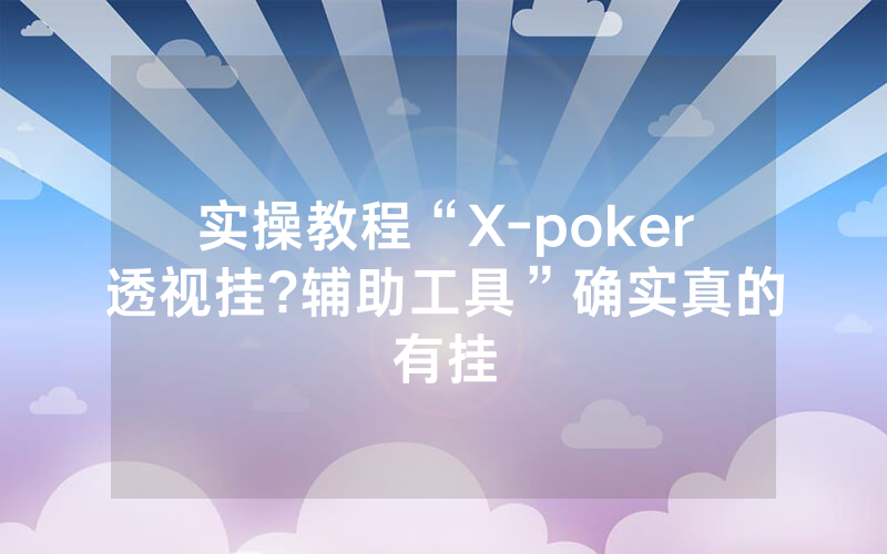 实操教程“X-poker透视挂?辅助工具”确实真的有挂