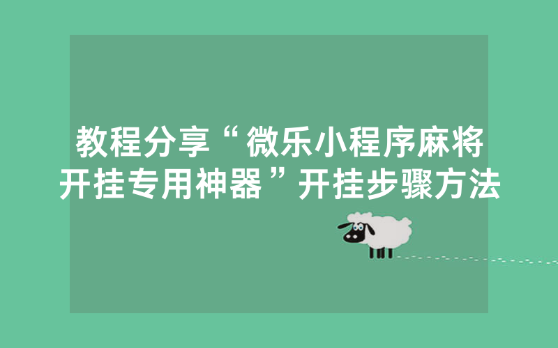 教程分享“微乐小程序麻将开挂专用神器”开挂步骤方法