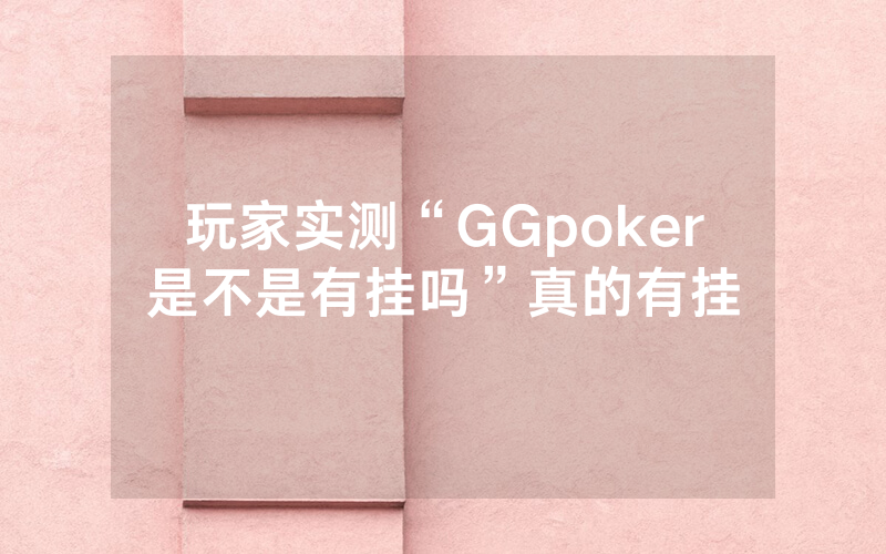 玩家实测“GGpoker是不是有挂吗”真的有挂