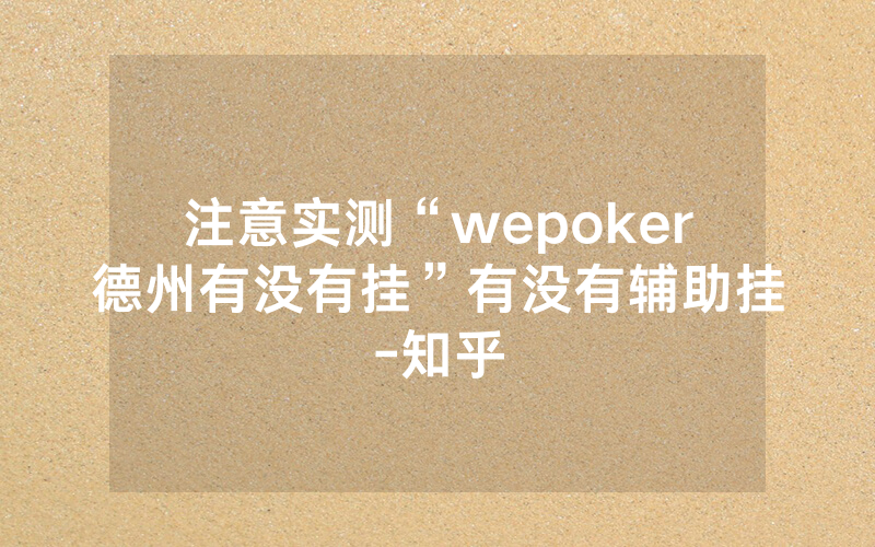 注意实测“wepoker德州有没有挂”有没有辅助挂-知乎