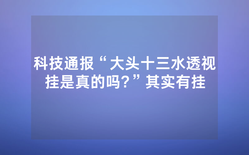 科技通报“大头十三水透视挂是真的吗?”其实有挂