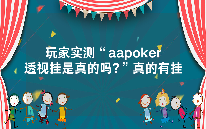 玩家实测“aapoker透视挂是真的吗?”真的有挂