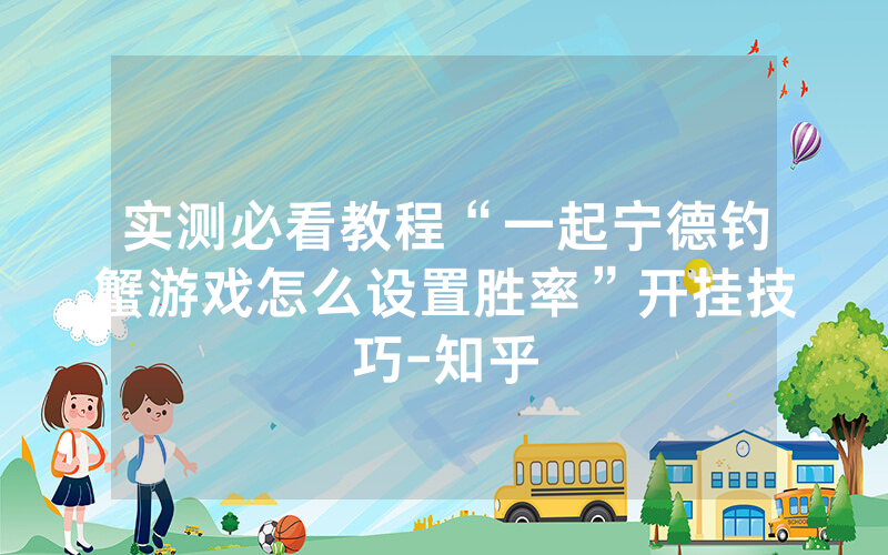 实测必看教程“一起宁德钓蟹游戏怎么设置胜率”开挂技巧-知乎
