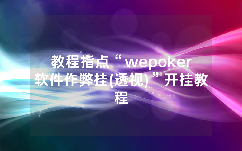 教程指点“wepoker软件作弊挂(透视)”开挂教程