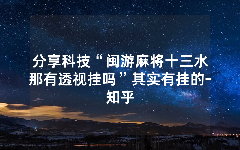 分享科技“闽游麻将十三水那有透视挂吗”其实有挂的-知乎