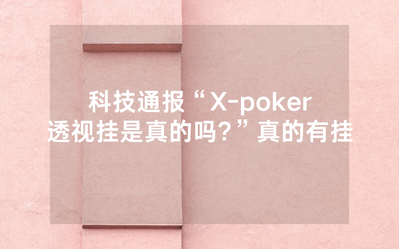 科技通报“X-poker透视挂是真的吗?”真的有挂