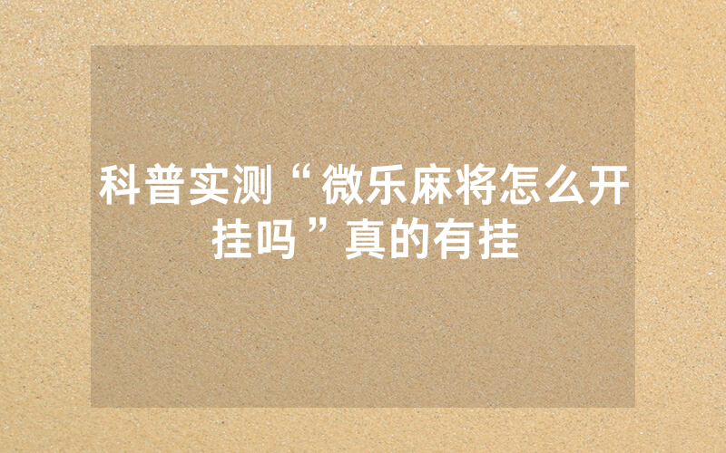 科普实测“微乐麻将怎么开挂吗”真的有挂