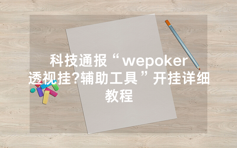 科技通报“wepoker透视挂?辅助工具”开挂详细教程