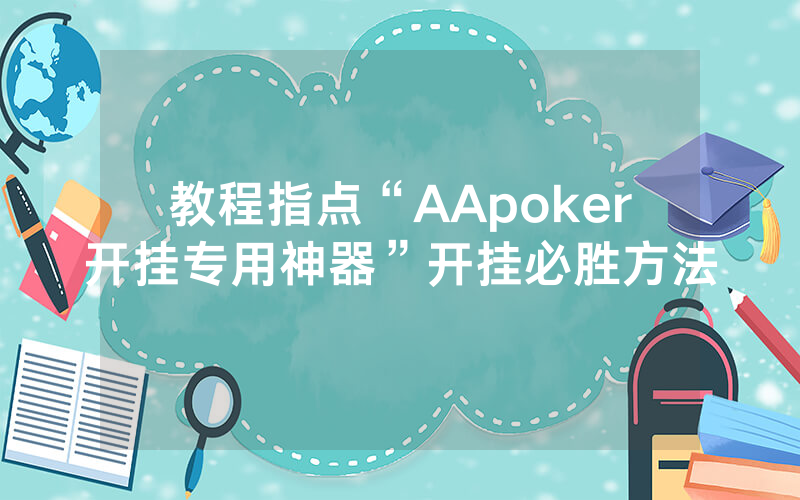教程指点“AApoker开挂专用神器”开挂必胜方法