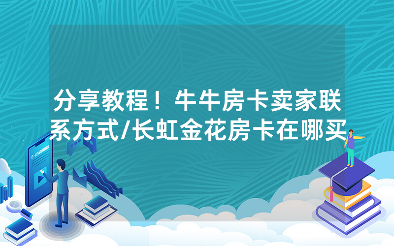 分享教程！牛牛房卡卖家联系方式/长虹金花房卡在哪买