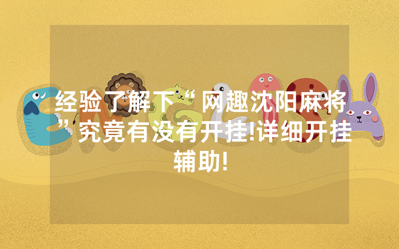 经验了解下“网趣沈阳麻将”究竟有没有开挂!详细开挂辅助!