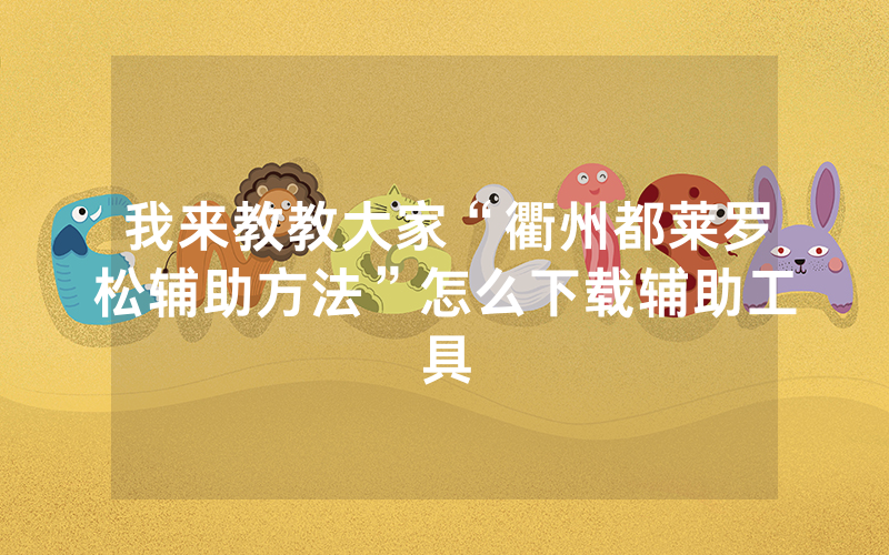 我来教教大家“衢州都莱罗松辅助方法”怎么下载辅助工具