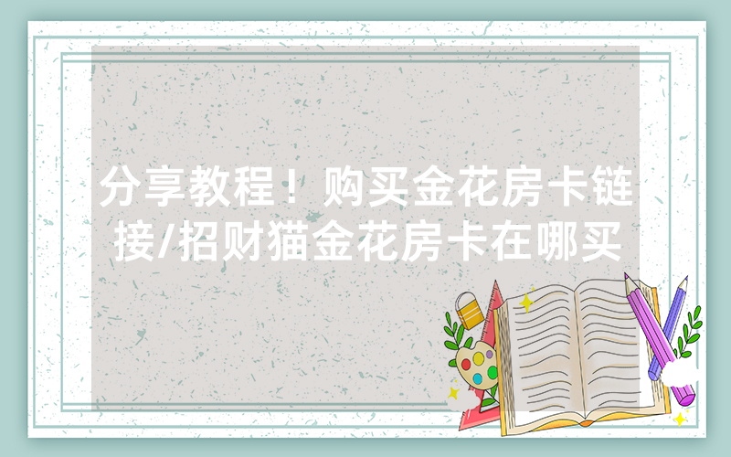 分享教程！购买金花房卡链接/招财猫金花房卡在哪买
