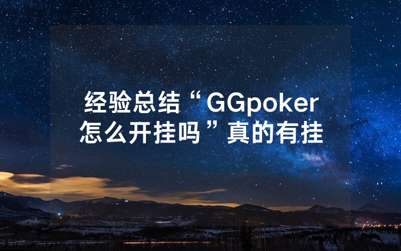 经验总结“GGpoker怎么开挂吗”真的有挂