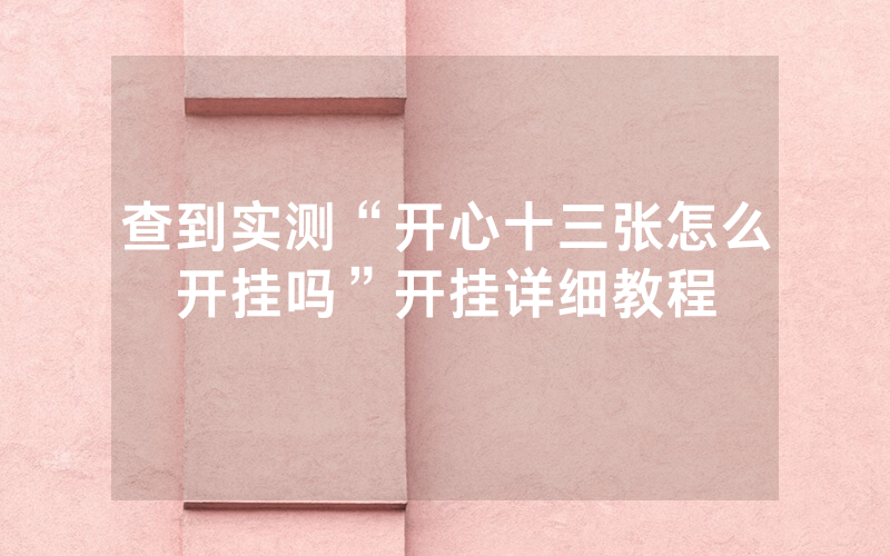 查到实测“开心十三张怎么开挂吗”开挂详细教程