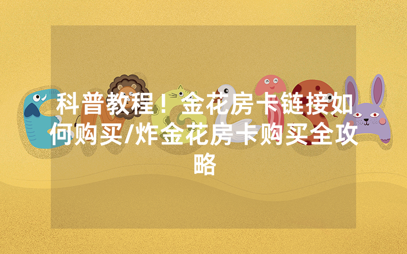 科普教程！金花房卡链接如何购买/炸金花房卡购买全攻略