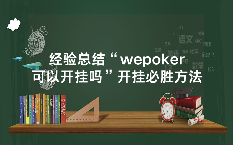 经验总结“wepoker可以开挂吗”开挂必胜方法