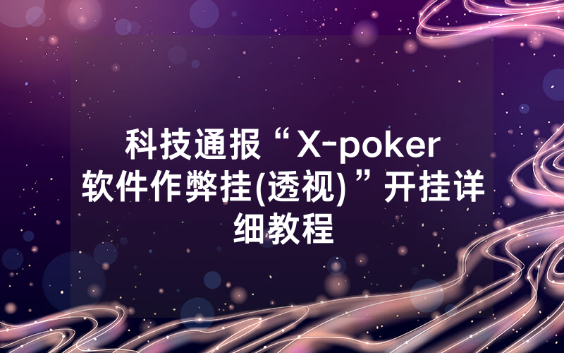 科技通报“X-poker软件作弊挂(透视)”开挂详细教程