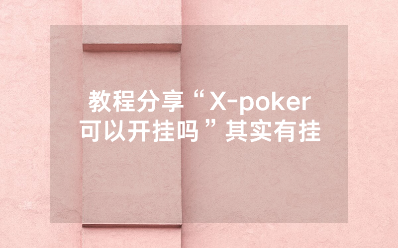 教程分享“X-poker可以开挂吗”其实有挂