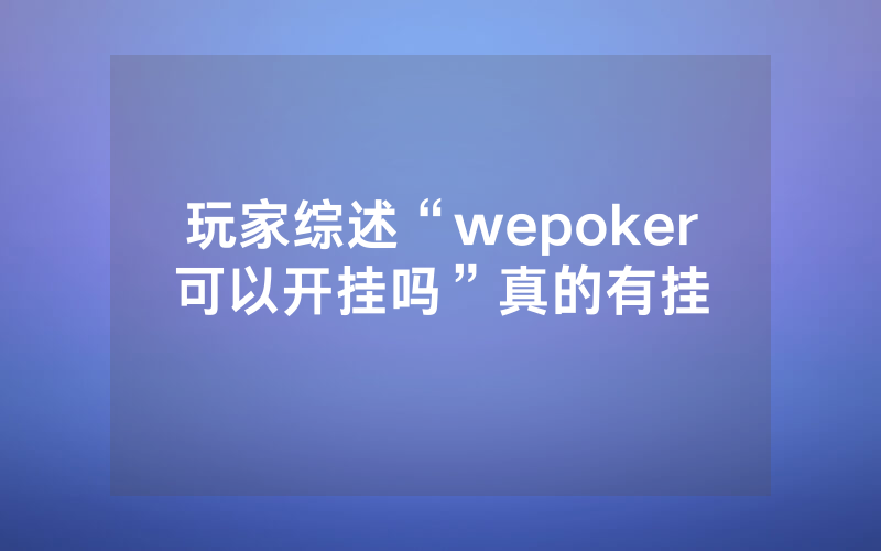 玩家综述“wepoker可以开挂吗”真的有挂