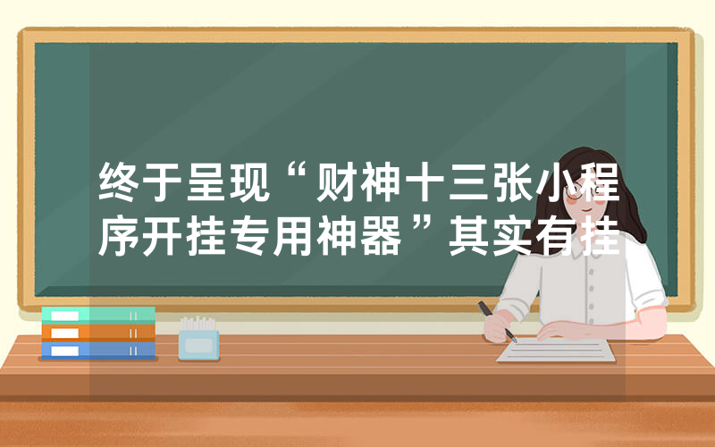 终于呈现“财神十三张小程序开挂专用神器”其实有挂