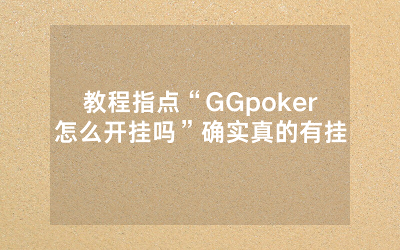 教程指点“GGpoker怎么开挂吗”确实真的有挂