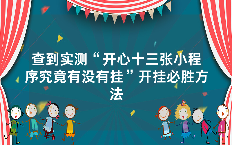 查到实测“开心十三张小程序究竟有没有挂”开挂必胜方法