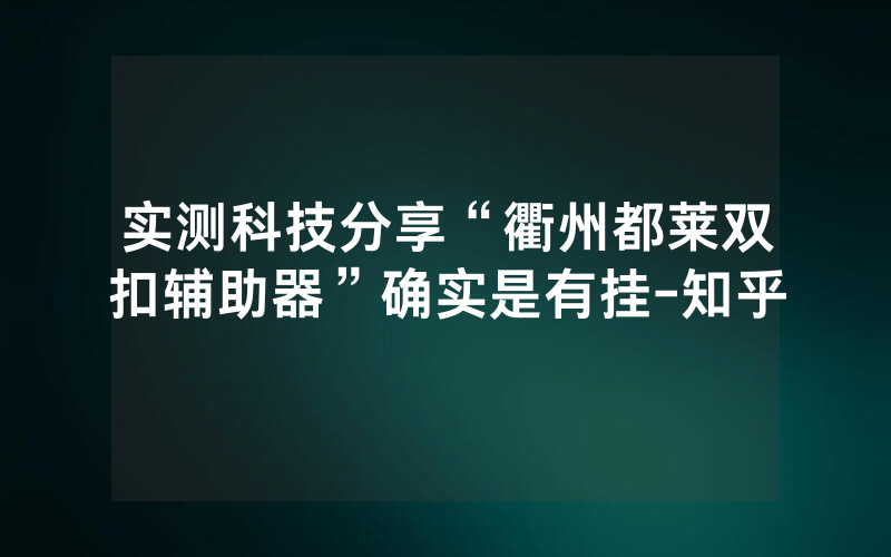 实测科技分享“衢州都莱双扣辅助器”确实是有挂-知乎