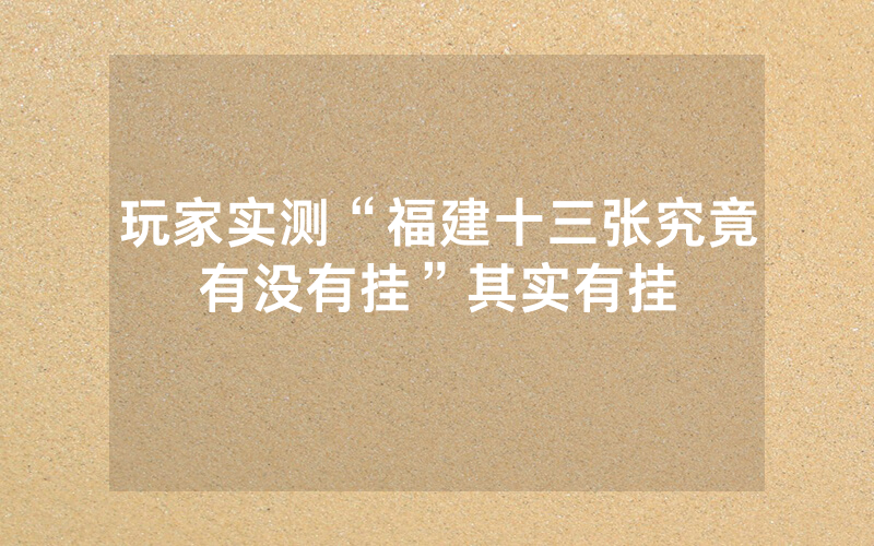 玩家实测“福建十三张究竟有没有挂”其实有挂